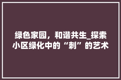 绿色家园，和谐共生_探索小区绿化中的“刺”的艺术