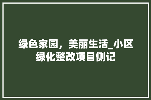 绿色家园，美丽生活_小区绿化整改项目侧记