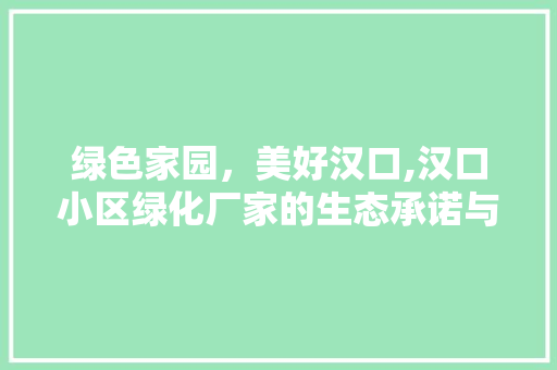 绿色家园，美好汉口,汉口小区绿化厂家的生态承诺与方法