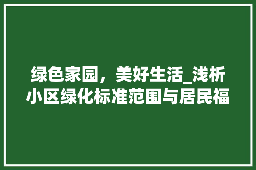 绿色家园，美好生活_浅析小区绿化标准范围与居民福祉