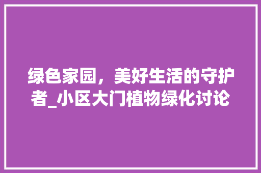 绿色家园，美好生活的守护者_小区大门植物绿化讨论