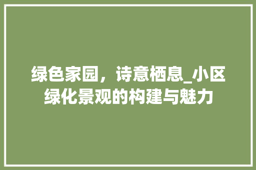 绿色家园，诗意栖息_小区绿化景观的构建与魅力