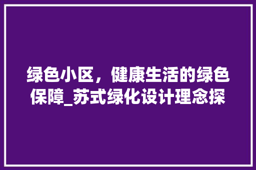 绿色小区，健康生活的绿色保障_苏式绿化设计理念探析