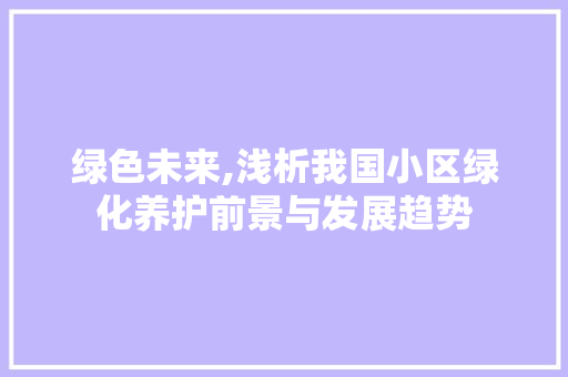 绿色未来,浅析我国小区绿化养护前景与发展趋势