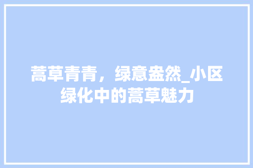 蒿草青青，绿意盎然_小区绿化中的蒿草魅力