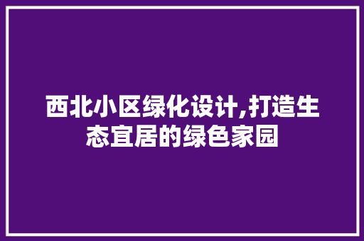 西北小区绿化设计,打造生态宜居的绿色家园 观叶植物