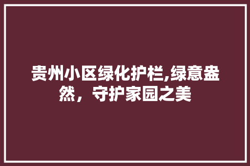 贵州小区绿化护栏,绿意盎然，守护家园之美 土壤管理