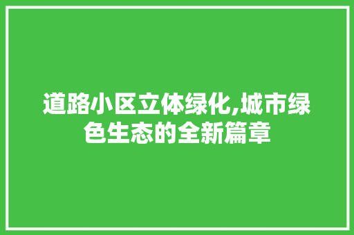 道路小区立体绿化,城市绿色生态的全新篇章