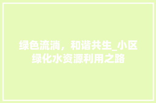 绿色流淌，和谐共生_小区绿化水资源利用之路