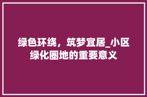 绿色环绕，筑梦宜居_小区绿化圈地的重要意义