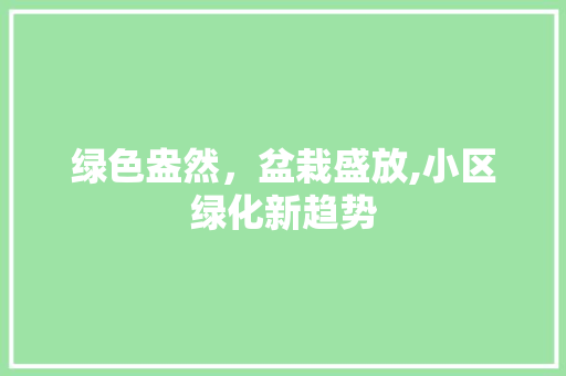 绿色盎然，盆栽盛放,小区绿化新趋势