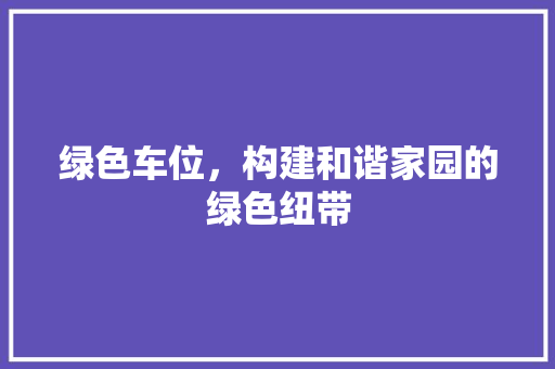 绿色车位，构建和谐家园的绿色纽带