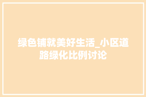 绿色铺就美好生活_小区道路绿化比例讨论 养护技巧