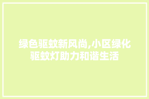 绿色驱蚊新风尚,小区绿化驱蚊灯助力和谐生活
