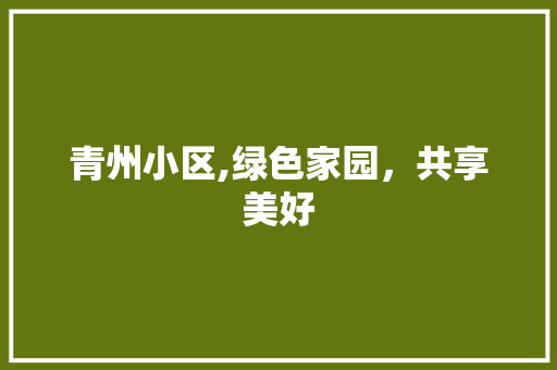 青州小区,绿色家园，共享美好