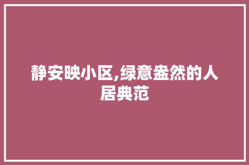 静安映小区,绿意盎然的人居典范