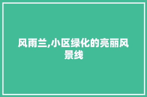 风雨兰,小区绿化的亮丽风景线 观叶植物