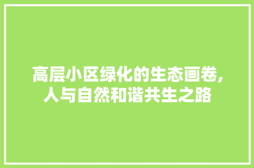 高层小区绿化的生态画卷,人与自然和谐共生之路 施肥方法