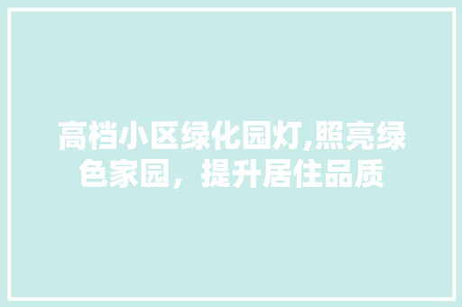 高档小区绿化园灯,照亮绿色家园，提升居住品质 花卉