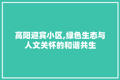 高阳迎宾小区,绿色生态与人文关怀的和谐共生