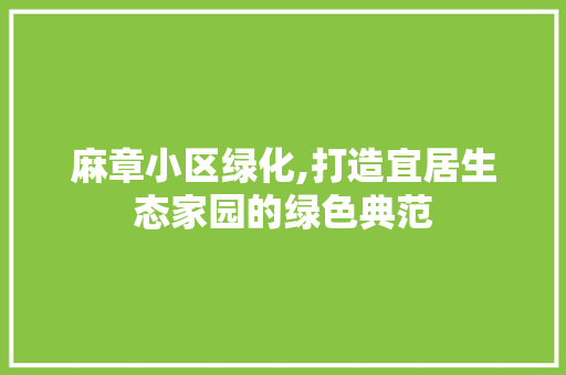 麻章小区绿化,打造宜居生态家园的绿色典范
