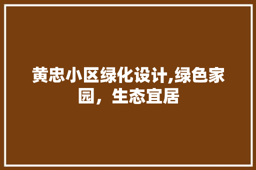 黄忠小区绿化设计,绿色家园，生态宜居 灌溉技术