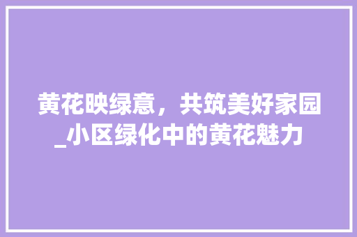 黄花映绿意，共筑美好家园_小区绿化中的黄花魅力 修剪技巧