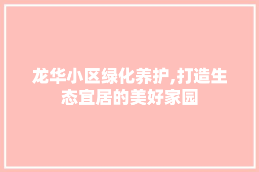 龙华小区绿化养护,打造生态宜居的美好家园