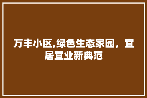 万丰小区,绿色生态家园，宜居宜业新典范 施肥方法