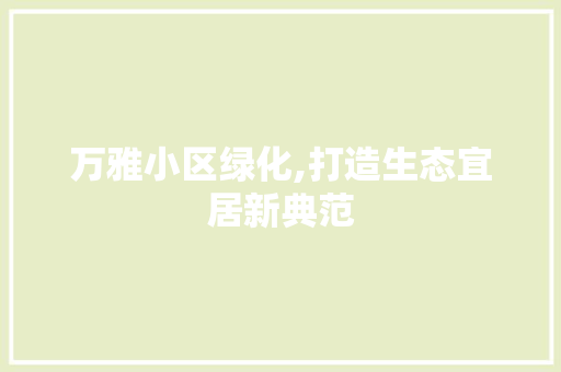 万雅小区绿化,打造生态宜居新典范 土壤管理