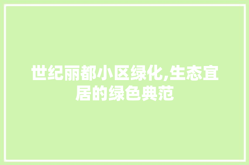 世纪丽都小区绿化,生态宜居的绿色典范