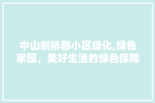 中山剑桥郡小区绿化,绿色家园，美好生活的绿色保障 灌溉方法