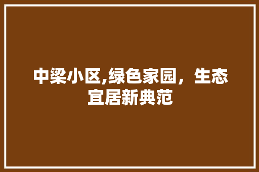 中梁小区,绿色家园，生态宜居新典范