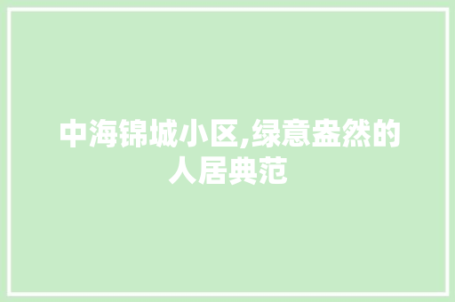 中海锦城小区,绿意盎然的人居典范