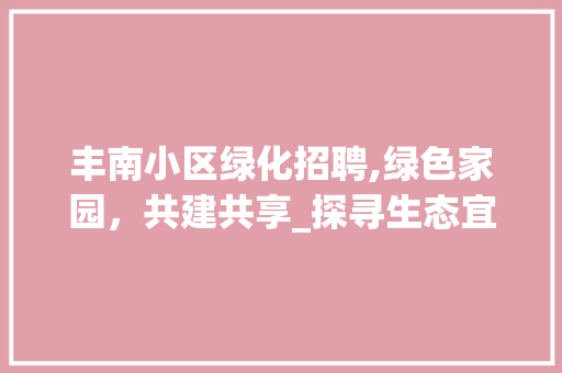 丰南小区绿化招聘,绿色家园，共建共享_探寻生态宜居的未来社区