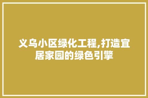 义乌小区绿化工程,打造宜居家园的绿色引擎