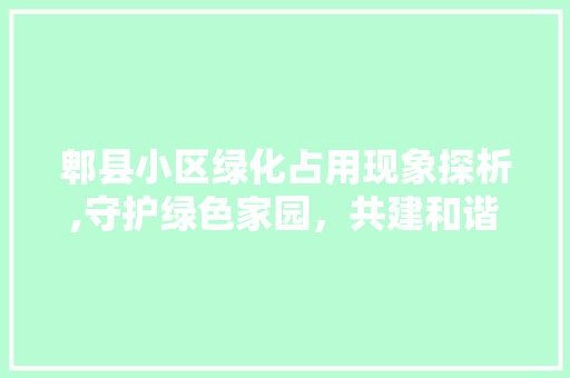 郫县小区绿化占用现象探析,守护绿色家园，共建和谐社区