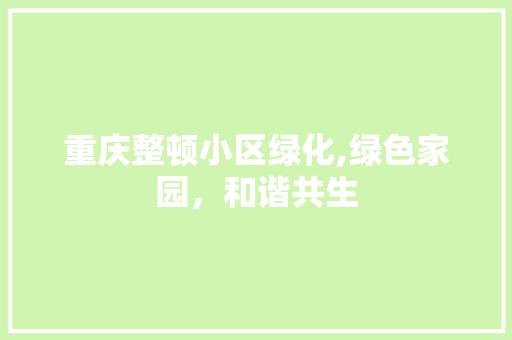 重庆整顿小区绿化,绿色家园，和谐共生 施肥方法