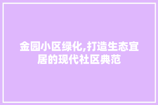 金园小区绿化,打造生态宜居的现代社区典范