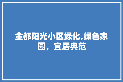 金都阳光小区绿化,绿色家园，宜居典范