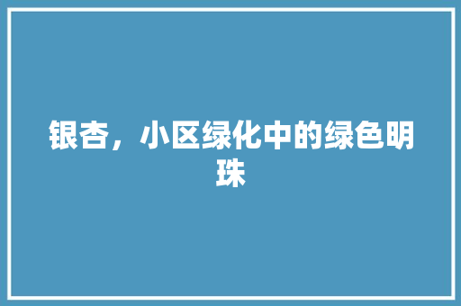银杏，小区绿化中的绿色明珠