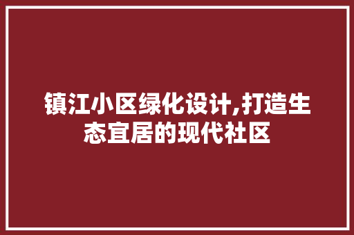 镇江小区绿化设计,打造生态宜居的现代社区