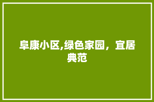 阜康小区,绿色家园，宜居典范