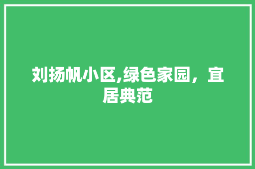 刘扬帆小区,绿色家园，宜居典范 园艺知识