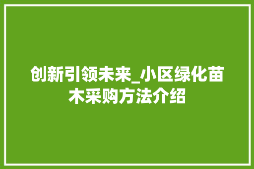 创新引领未来_小区绿化苗木采购方法介绍 植物养护