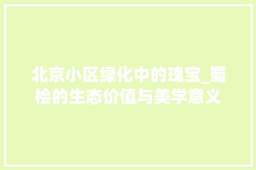 北京小区绿化中的瑰宝_蜀桧的生态价值与美学意义