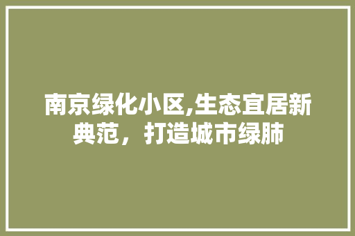 南京绿化小区,生态宜居新典范，打造城市绿肺