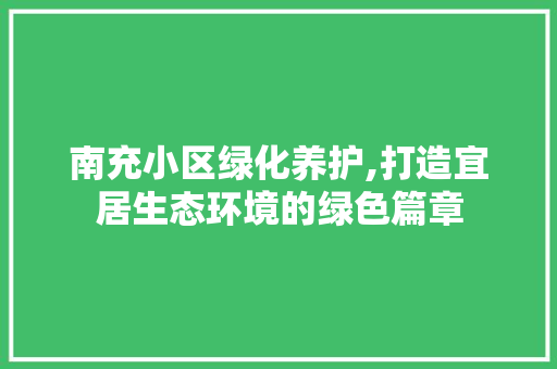 南充小区绿化养护,打造宜居生态环境的绿色篇章