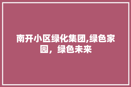 南开小区绿化集团,绿色家园，绿色未来
