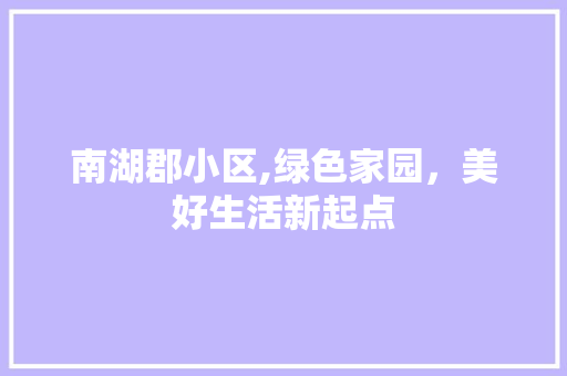 南湖郡小区,绿色家园，美好生活新起点